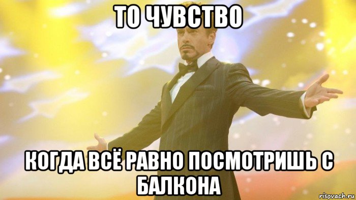то чувство когда всё равно посмотришь с балкона