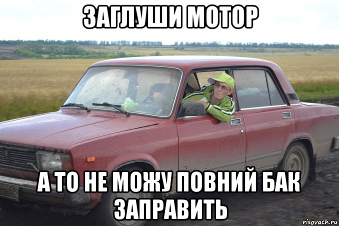 заглуши мотор а то не можу повний бак заправить
