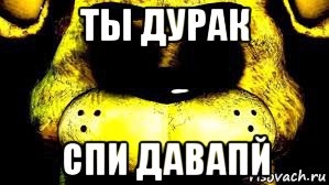 ты дурак спи давапй