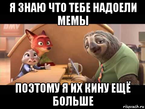 я знаю что тебе надоели мемы поэтому я их кину ещё больше