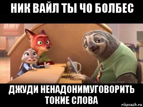 ник вайл ты чо болбес джуди ненадонимуговорить токие слова