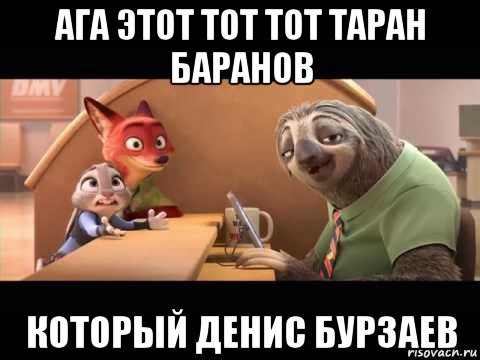 ага этот тот тот таран баранов который денис бурзаев