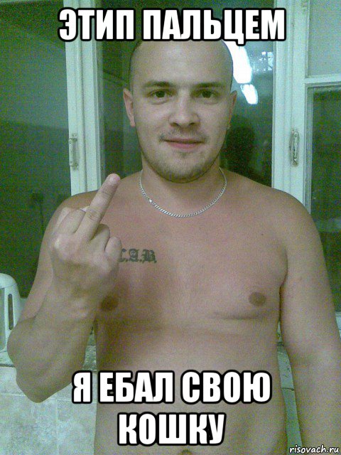 этип пальцем я ебал свою кошку