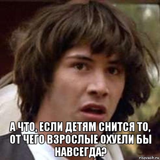  а что, если детям снится то, от чего взрослые охуели бы навсегда?, Мем А что если (Киану Ривз)