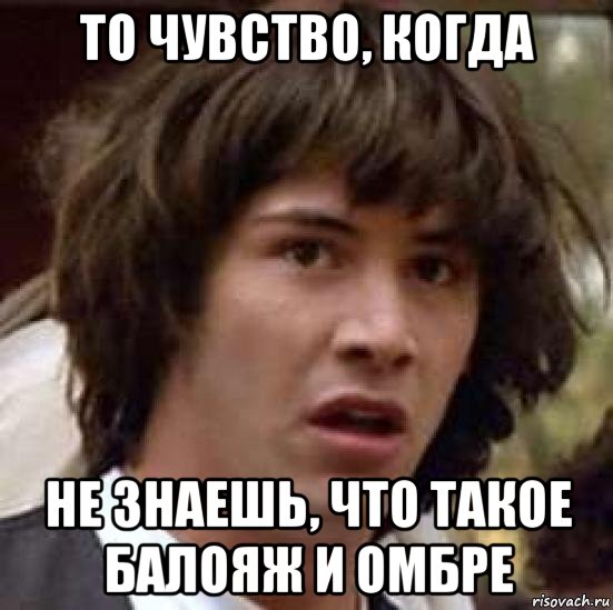 то чувство, когда не знаешь, что такое балояж и омбре, Мем А что если (Киану Ривз)