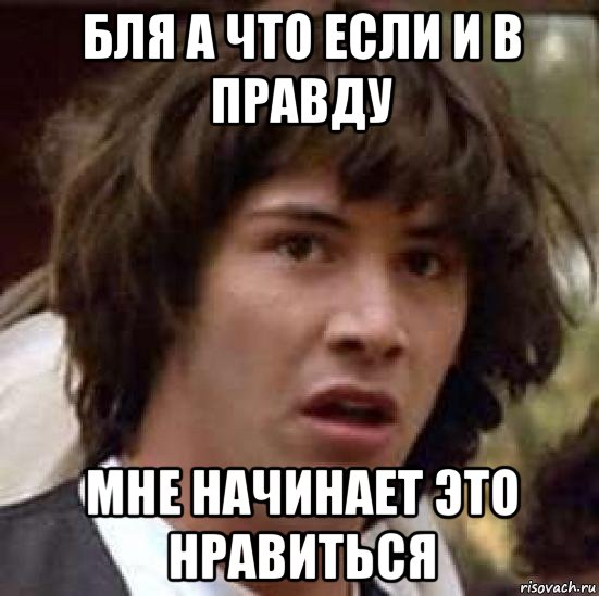 бля а что если и в правду мне начинает это нравиться, Мем А что если (Киану Ривз)