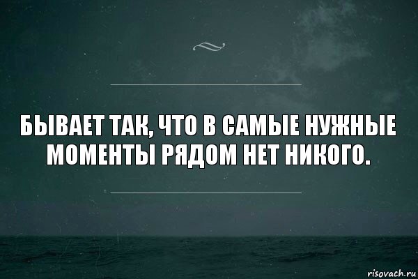 Бывает так, что в самые нужные моменты рядом нет никого.