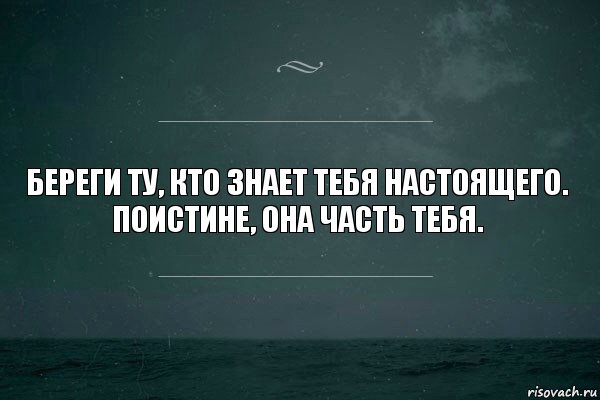 Береги ту, кто знает тебя настоящего.
Поистине, она часть тебя.