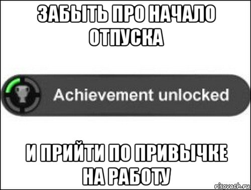 забыть про начало отпуска и прийти по привычке на работу, Мем achievement unlocked