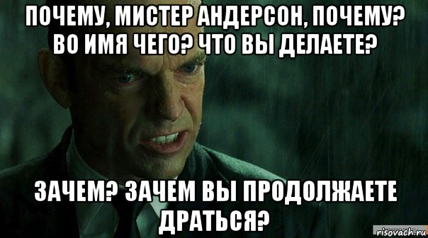 почему, мистер андерсон, почему? во имя чего? что вы делаете? зачем? зачем вы продолжаете драться?