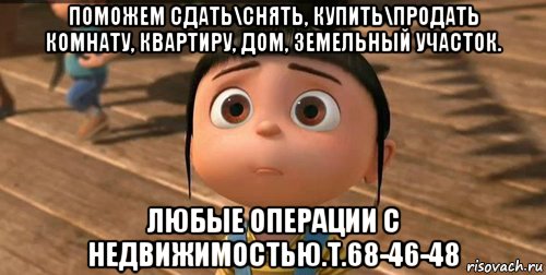 поможем сдать\снять, купить\продать комнату, квартиру, дом, земельный участок. любые операции с недвижимостью.т.68-46-48, Мем    Агнес Грю