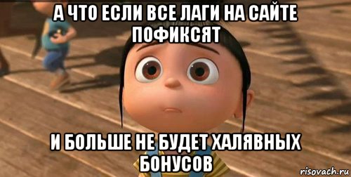 а что если все лаги на сайте пофиксят и больше не будет халявных бонусов, Мем    Агнес Грю