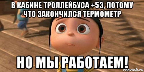 в кабине троллейбуса +53, потому что закончился термометр но мы работаем!, Мем    Агнес Грю