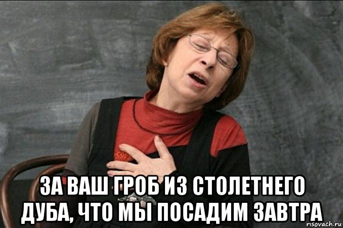  за ваш гроб из столетнего дуба, что мы посадим завтра