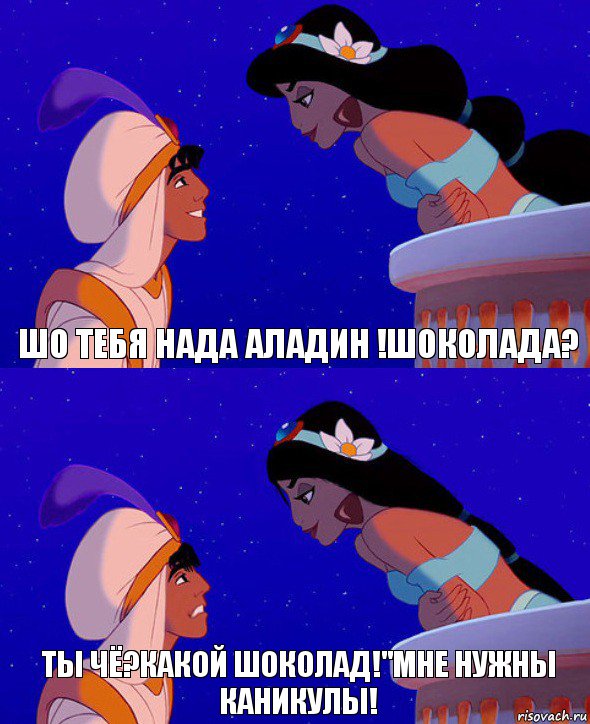 Шо тебя нада Аладин !шоколада? Ты чё?какой шоколад!"Мне нужны каникулы!, Комикс  Алладин и Жасмин