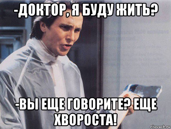 -доктор, я буду жить? -вы еще говорите? еще хвороста!, Мем Американский психопат