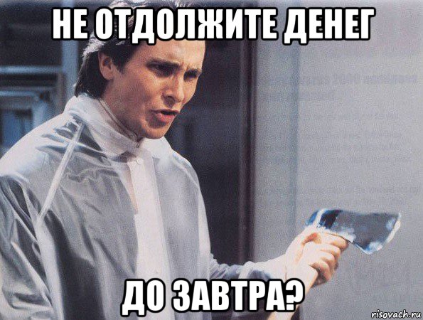 не отдолжите денег до завтра?