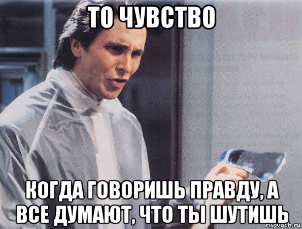 то чувство когда говоришь правду, а все думают, что ты шутишь, Мем Американский психопат