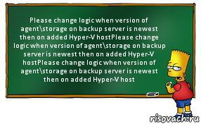 Please change logic when version of agent\storage on backup server is newest then on added Hyper-V hostPlease change logic when version of agent\storage on backup server is newest then on added Hyper-V hostPlease change logic when version of agent\storage on backup server is newest then on added Hyper-V host, Комикс Барт пишет на доске