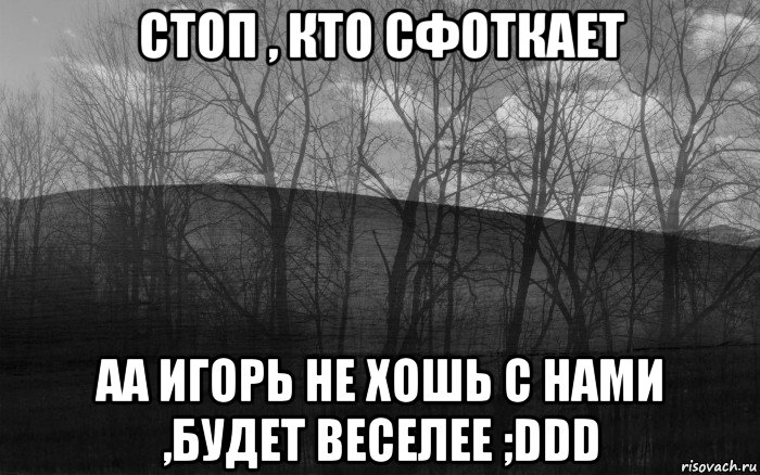 стоп , кто сфоткает аа игорь не хошь с нами ,будет весeлее ;ddd, Мем безысходность тлен боль