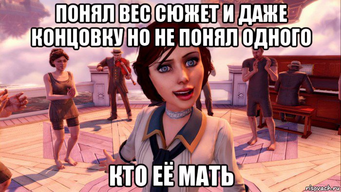 понял вес сюжет и даже концовку но не понял одного кто её мать, Мем BioShock Infinite