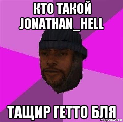 кто такой jonathan_hell тащир гетто бля