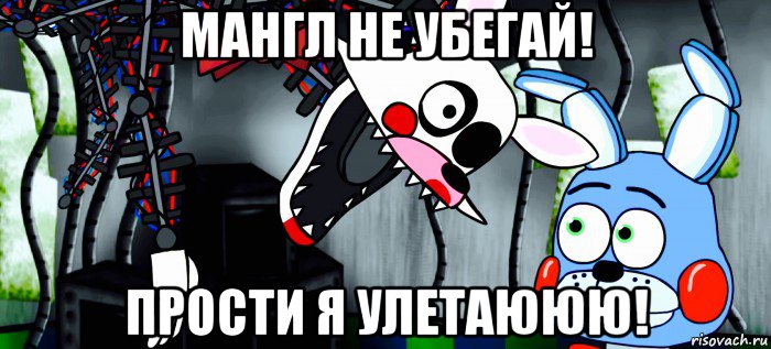 мангл не убегай! прости я улетаююю!