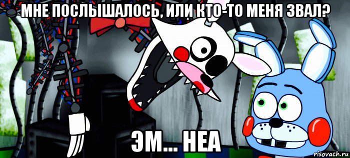мне послышалось, или кто-то меня звал? эм... неа