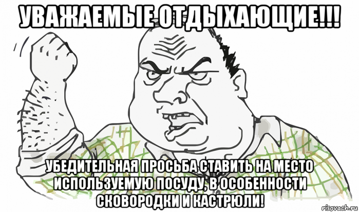 уважаемые отдыхающие!!! убедительная просьба ставить на место используемую посуду, в особенности сковородки и кастрюли!, Мем Будь мужиком