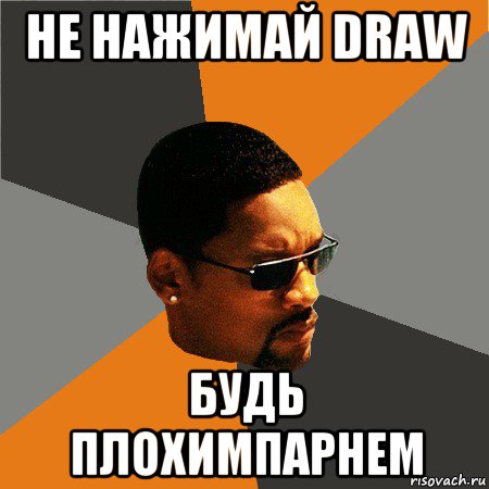 не нажимай draw будь плохимпарнем