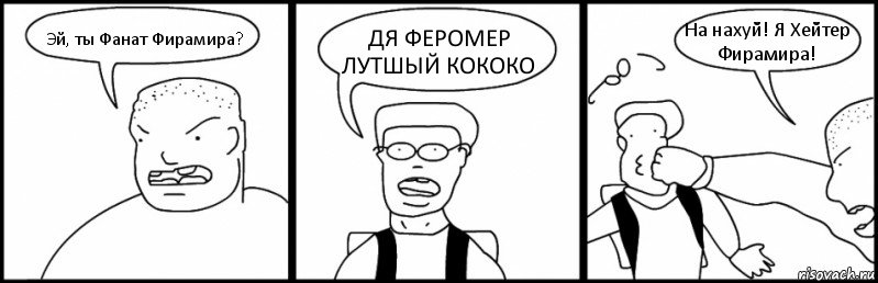 Эй, ты Фанат Фирамира? ДЯ ФЕРОМЕР ЛУТШЫЙ КОКОКО На нахуй! Я Хейтер Фирамира!