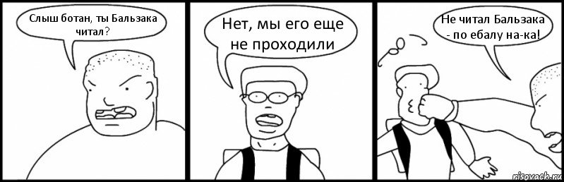 Слыш ботан, ты Бальзака читал? Нет, мы его еще не проходили Не читал Бальзака - по ебалу на-ка!, Комикс Быдло и школьник