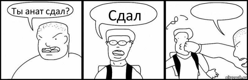 Ты анат сдал? Сдал 