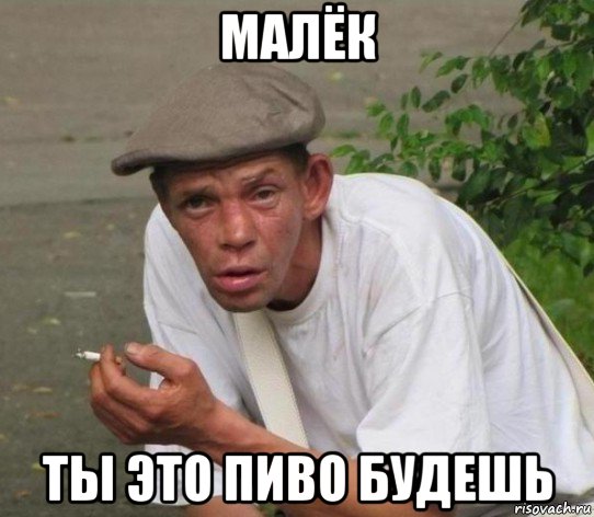 малёк ты это пиво будешь