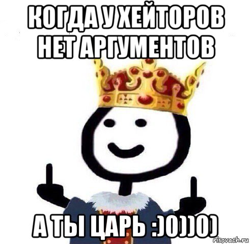 когда у хейторов нет аргументов а ты царь :)0))0), Мем Царь