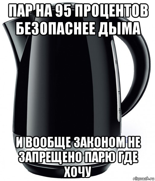 пар на 95 процентов безопаснее дыма и вообще законом не запрещено парю где хочу, Мем Чайничек вейпер