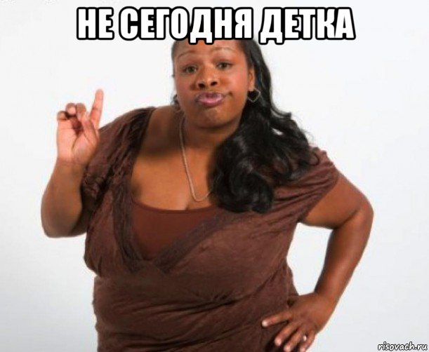 не сегодня детка 