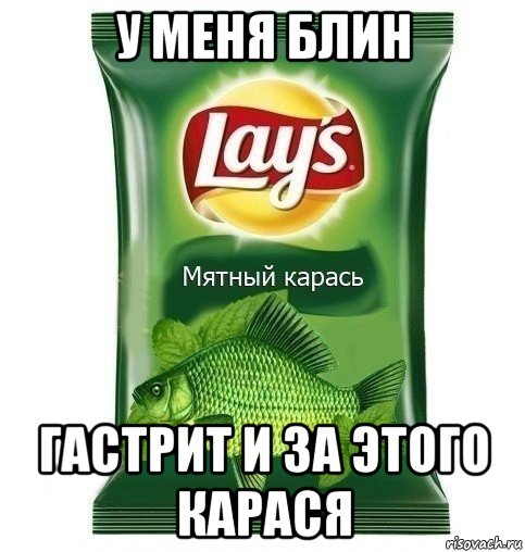 у меня блин гастрит и за этого карася