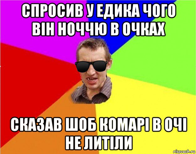 спросив у едика чого він ноччю в очках сказав шоб комарі в очі не литіли, Мем Чьоткий двiж