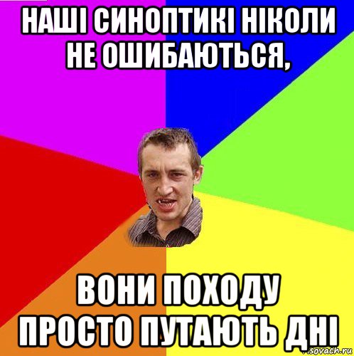 наші синоптикі ніколи не ошибаються, вони походу просто путають дні