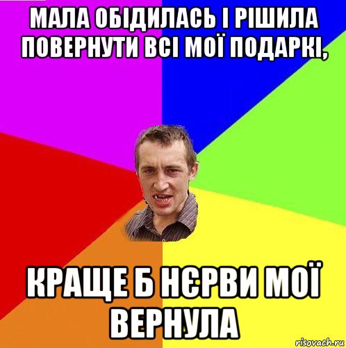 мала обідилась і рішила повернути всі мої подаркі, краще б нєрви мої вернула
