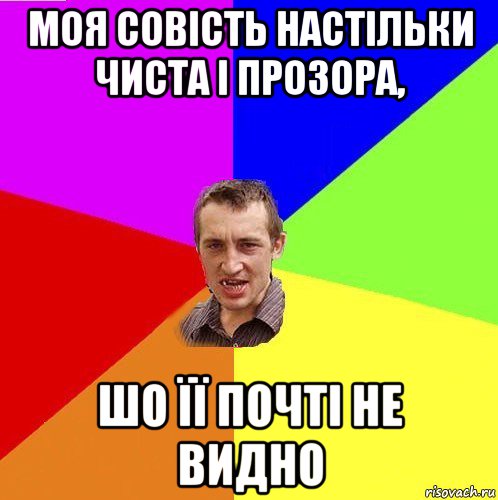 моя совість настільки чиста і прозора, шо її почті не видно