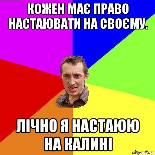кожен має право настаювати на своєму. лічно я настаюю на калині