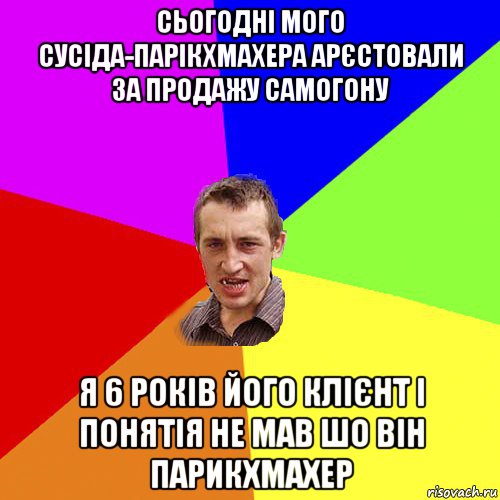 сьогодні мого сусіда-парікхмахера арєстовали за продажу самогону я 6 років його клієнт і понятія не мав шо він парикхмахер, Мем Чоткий паца