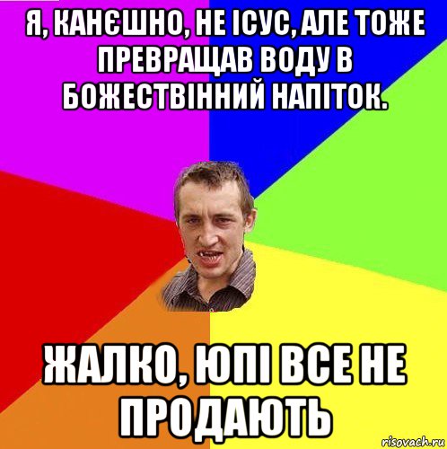 я, канєшно, не ісус, але тоже превращав воду в божествінний напіток. жалко, юпі все не продають