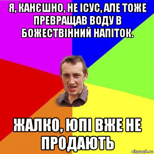 я, канєшно, не ісус, але тоже превращав воду в божествінний напіток. жалко, юпі вже не продають