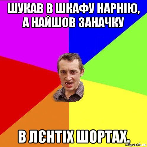 шукав в шкафу нарнію, а найшов заначку в лєнтіх шортах.