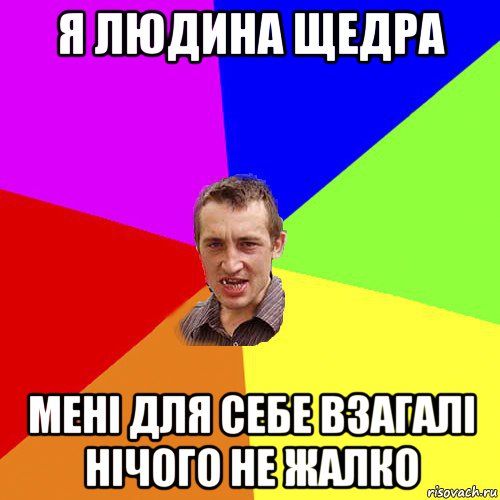 я людина щедра мені для себе взагалі нічого не жалко, Мем Чоткий паца