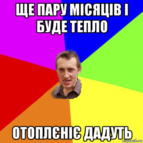 ще пару місяців і буде тепло отоплєніє дадуть, Мем Чоткий паца