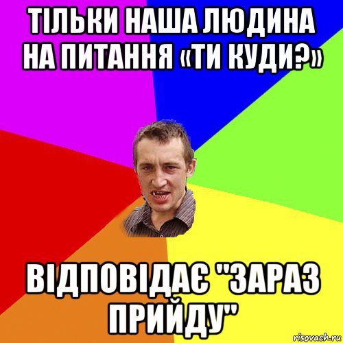 тільки наша людина на питання «ти куди?» відповідає "зараз прийду", Мем Чоткий паца